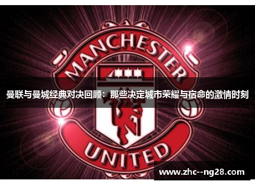 曼联与曼城经典对决回顾:那些决定城市荣耀与宿命的激情时刻 曼联与曼城经典对决回顾:那些决定城市荣耀与宿命的激情时刻