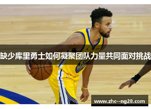 缺少库里勇士如何凝聚团队力量共同面对挑战
