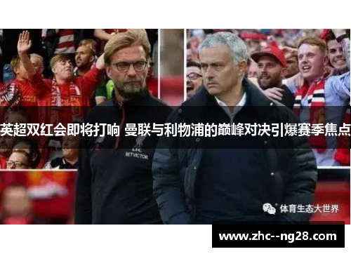 英超双红会即将打响 曼联与利物浦的巅峰对决引爆赛季焦点