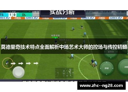 莫德里奇技术特点全面解析中场艺术大师的控场与传控精髓