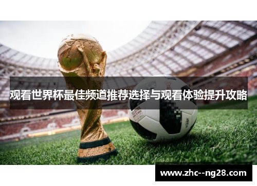 观看世界杯最佳频道推荐选择与观看体验提升攻略