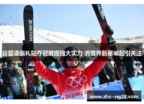 谷爱凌崇礼站夺冠展现强大实力 滑雪界新星崛起引关注