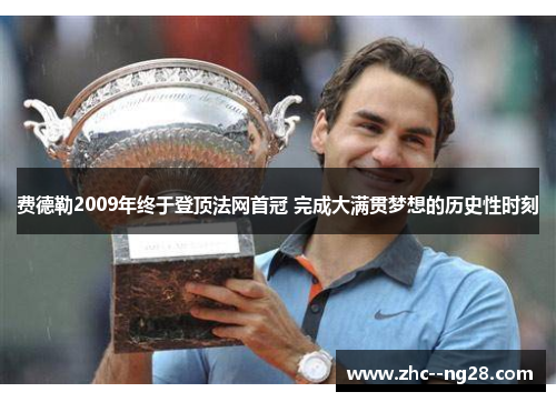 费德勒2009年终于登顶法网首冠 完成大满贯梦想的历史性时刻 费德勒2009年终于登顶法网首冠 完成大满贯梦想的历史性时刻