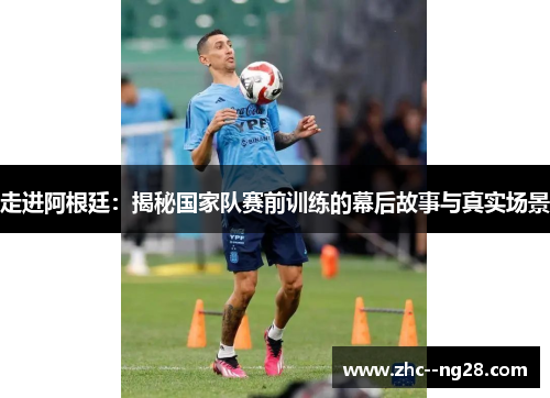 走进阿根廷:揭秘国家队赛前训练的幕后故事与真实场景 走进阿根廷:揭秘国家队赛前训练的幕后故事与真实场景