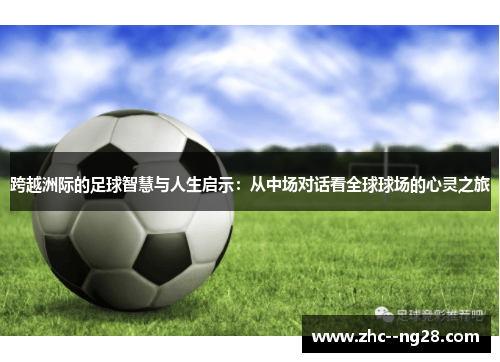 跨越洲际的足球智慧与人生启示：从中场对话看全球球场的心灵之旅