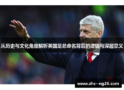 从历史与文化角度解析英国足总命名背后的逻辑与深层意义