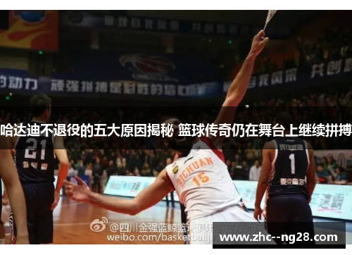 哈达迪不退役的五大原因揭秘 篮球传奇仍在舞台上继续拼搏