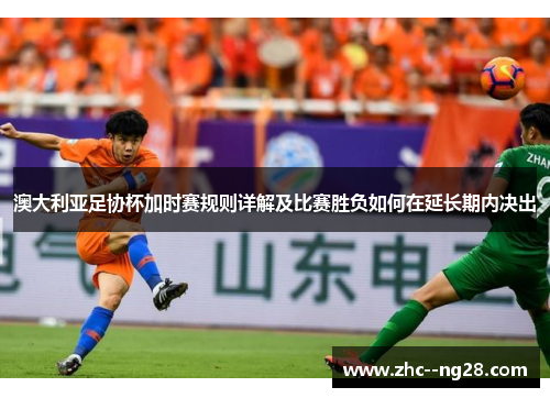 澳大利亚足协杯加时赛规则详解及比赛胜负如何在延长期内决出 澳大利亚足协杯加时赛规则详解及比赛胜负如何在延长期内决出