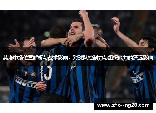 莫塔中场位置解析与战术影响：对球队控制力与组织能力的深远影响