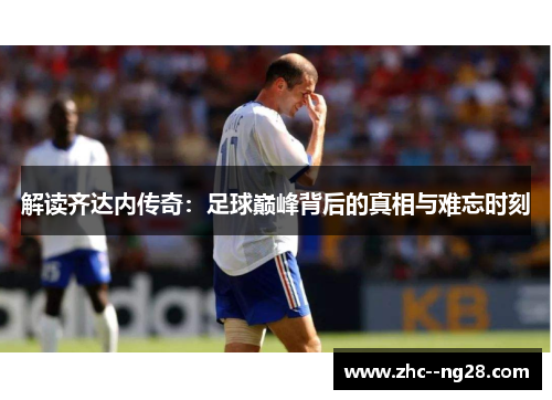 解读齐达内传奇：足球巅峰背后的真相与难忘时刻