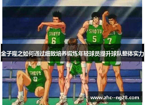 金子隆之如何通过细致培养锻炼年轻球员提升球队整体实力