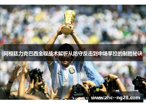 阿根廷力克巴西全程战术解析从防守反击到中场掌控的制胜秘诀 阿根廷力克巴西全程战术解析从防守反击到中场掌控的制胜秘诀