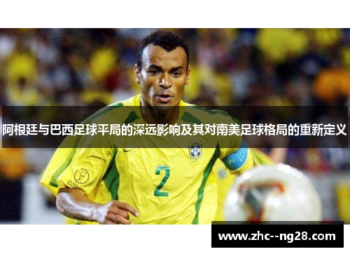 阿根廷与巴西足球平局的深远影响及其对南美足球格局的重新定义