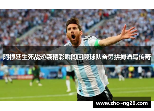 阿根廷生死战逆袭精彩瞬间回顾球队奋勇拼搏谱写传奇 阿根廷生死战逆袭精彩瞬间回顾球队奋勇拼搏谱写传奇