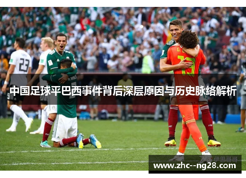 中国足球平巴西事件背后深层原因与历史脉络解析