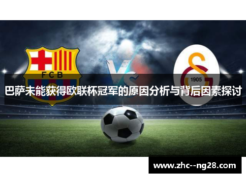 巴萨未能获得欧联杯冠军的原因分析与背后因素探讨