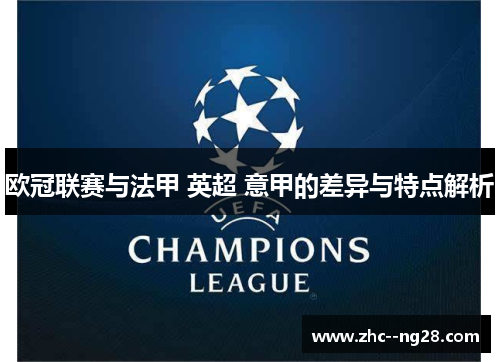 欧冠联赛与法甲 英超 意甲的差异与特点解析 欧冠联赛与法甲 英超 意甲的差异与特点解析