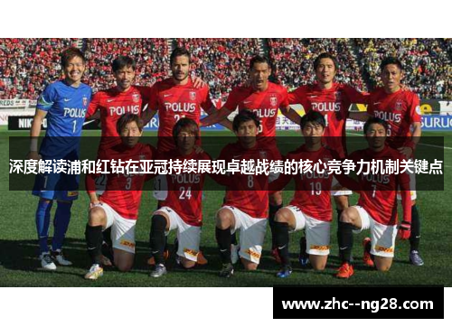 深度解读浦和红钻在亚冠持续展现卓越战绩的核心竞争力机制关键点 深度解读浦和红钻在亚冠持续展现卓越战绩的核心竞争力机制关键点
