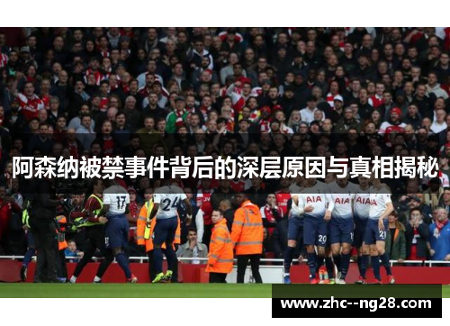 阿森纳被禁事件背后的深层原因与真相揭秘 阿森纳被禁事件背后的深层原因与真相揭秘