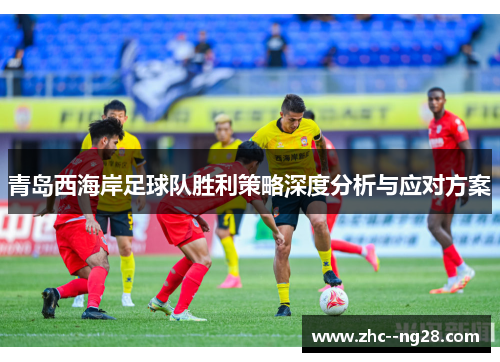 青岛西海岸足球队胜利策略深度分析与应对方案 青岛西海岸足球队胜利策略深度分析与应对方案