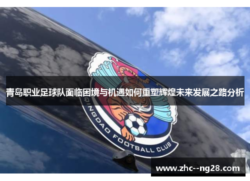 青岛职业足球队面临困境与机遇如何重塑辉煌未来发展之路分析 青岛职业足球队面临困境与机遇如何重塑辉煌未来发展之路分析