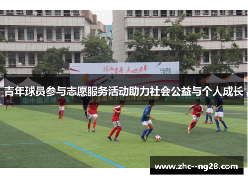青年球员参与志愿服务活动助力社会公益与个人成长 青年球员参与志愿服务活动助力社会公益与个人成长
