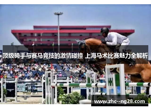 顶级骑手与赛马竞技的激情碰撞 上海马术比赛魅力全解析 顶级骑手与赛马竞技的激情碰撞 上海马术比赛魅力全解析