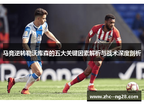 马竞逆转勒沃库森的五大关键因素解析与战术深度剖析 马竞逆转勒沃库森的五大关键因素解析与战术深度剖析