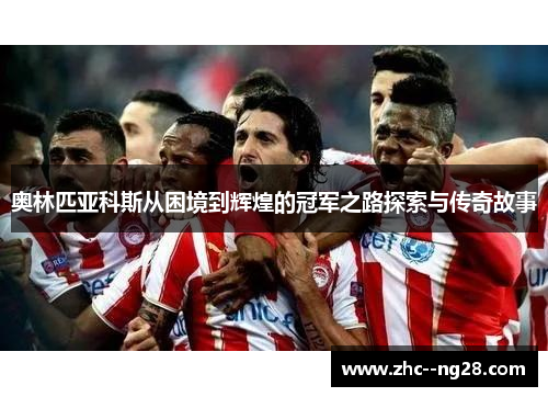 奥林匹亚科斯从困境到辉煌的冠军之路探索与传奇故事