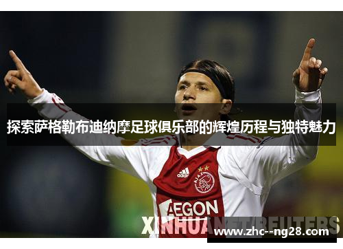 探索萨格勒布迪纳摩足球俱乐部的辉煌历程与独特魅力 探索萨格勒布迪纳摩足球俱乐部的辉煌历程与独特魅力