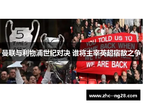 曼联与利物浦世纪对决 谁将主宰英超宿敌之争 曼联与利物浦世纪对决 谁将主宰英超宿敌之争