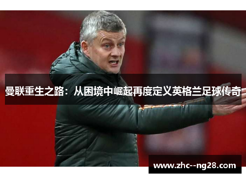 曼联重生之路:从困境中崛起再度定义英格兰足球传奇 曼联重生之路:从困境中崛起再度定义英格兰足球传奇