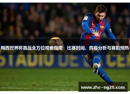 梅西世界杯首战全方位观看指南：比赛时间、阵容分析与赛前预热