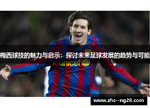 梅西球技的魅力与启示：探讨未来足球发展的趋势与可能