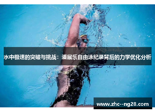 水中极速的突破与挑战:潘展乐自由泳纪录背后的力学优化分析 水中极速的突破与挑战:潘展乐自由泳纪录背后的力学优化分析