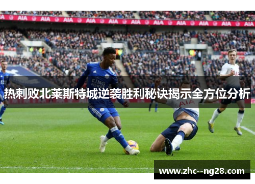 热刺败北莱斯特城逆袭胜利秘诀揭示全方位分析 热刺败北莱斯特城逆袭胜利秘诀揭示全方位分析