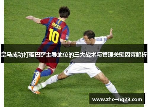 皇马成功打破巴萨主导地位的三大战术与管理关键因素解析