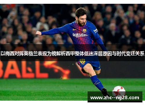 以梅西对阵英格兰表现为镜解析西甲整体低迷深层原因与时代变迁关系 以梅西对阵英格兰表现为镜解析西甲整体低迷深层原因与时代变迁关系