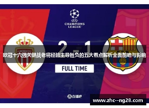 欧冠十六强关键战老将经验主导胜负的五大看点解析全面前瞻与影响 欧冠十六强关键战老将经验主导胜负的五大看点解析全面前瞻与影响