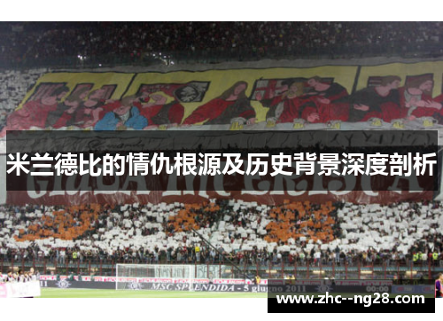 米兰德比的情仇根源及历史背景深度剖析