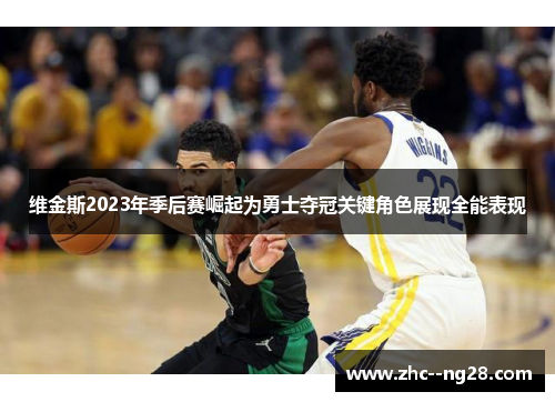 维金斯2023年季后赛崛起为勇士夺冠关键角色展现全能表现