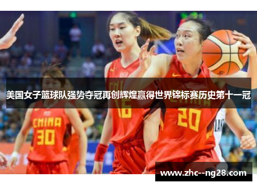 美国女子篮球队强势夺冠再创辉煌赢得世界锦标赛历史第十一冠