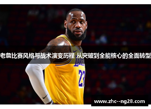 老詹比赛风格与战术演变历程 从突破到全能核心的全面转型