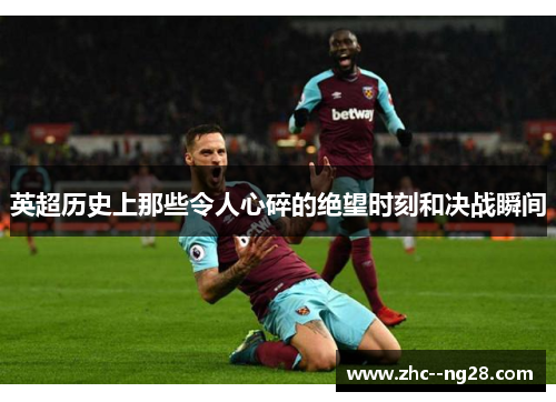 英超历史上那些令人心碎的绝望时刻和决战瞬间 英超历史上那些令人心碎的绝望时刻和决战瞬间