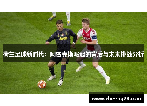 荷兰足球新时代：阿贾克斯崛起的背后与未来挑战分析