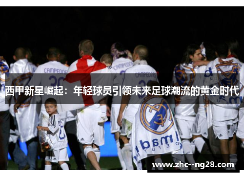 西甲新星崛起：年轻球员引领未来足球潮流的黄金时代