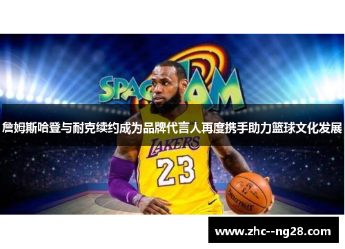 詹姆斯哈登与耐克续约成为品牌代言人再度携手助力篮球文化发展 詹姆斯哈登与耐克续约成为品牌代言人再度携手助力篮球文化发展