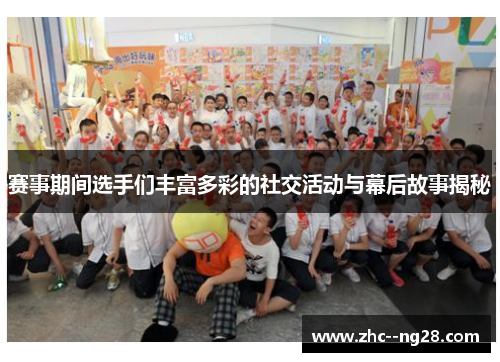 赛事期间选手们丰富多彩的社交活动与幕后故事揭秘
