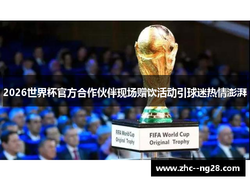 2026世界杯官方合作伙伴现场赠饮活动引球迷热情澎湃
