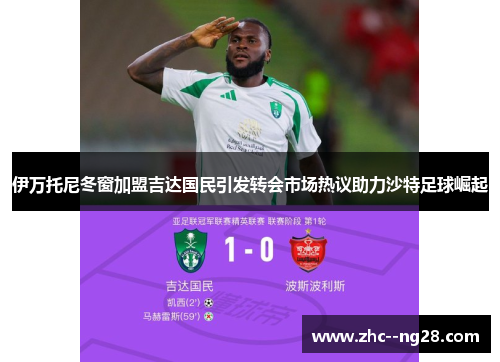 伊万托尼冬窗加盟吉达国民引发转会市场热议助力沙特足球崛起 伊万托尼冬窗加盟吉达国民引发转会市场热议助力沙特足球崛起